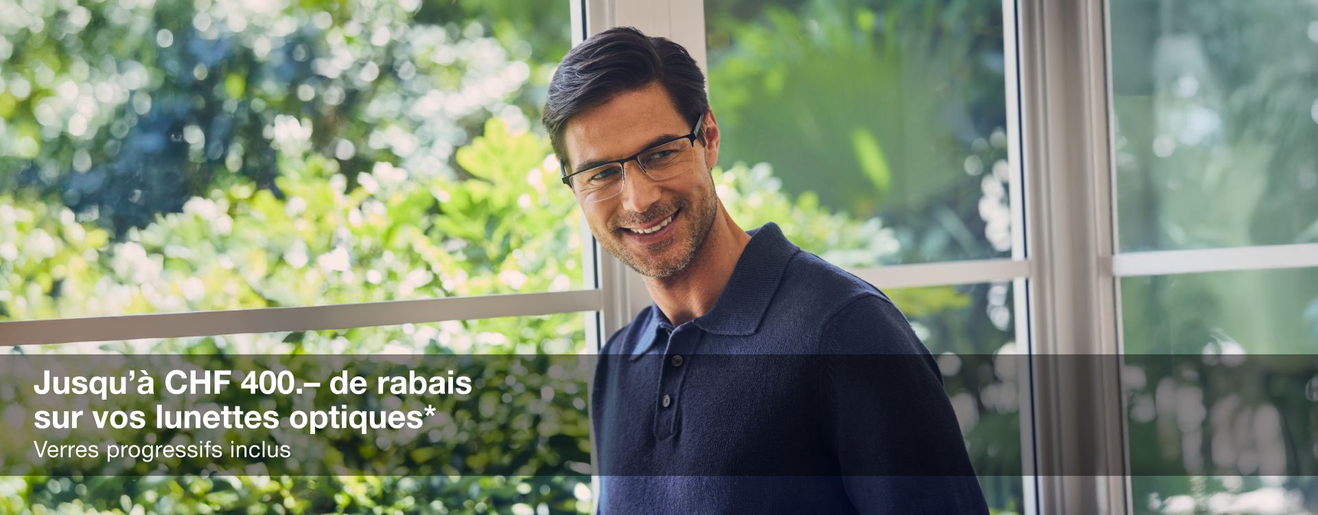 Jusqu'à CHF 400.- de rabais sur vos lunettes optiques Verres progressifs inclus Jusqu'à CHF 400.- de rabais sur vos lunettes optiques Verres progressifs inclus